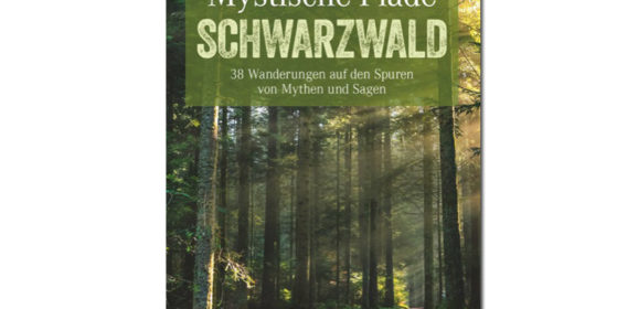 Mystische Pfade im Schwarzwald: 38 Wanderungen auf den Spuren von Mythen und Sagen